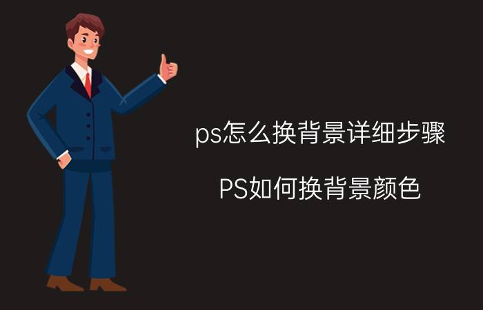 ps怎么换背景详细步骤 PS如何换背景颜色？